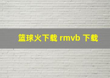 篮球火下载 rmvb 下载